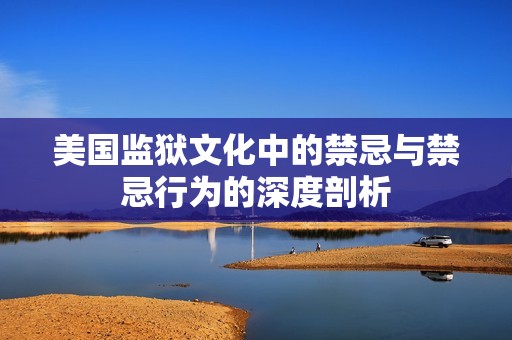 美国监狱文化中的禁忌与禁忌行为的深度剖析