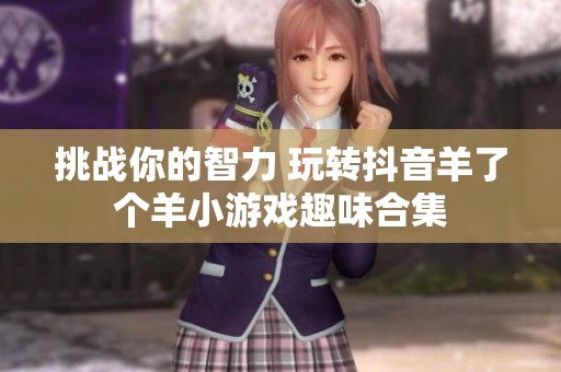 挑战你的智力 玩转抖音羊了个羊小游戏趣味合集