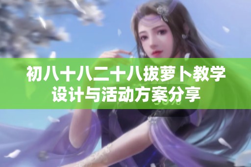 初八十八二十八拔萝卜教学设计与活动方案分享