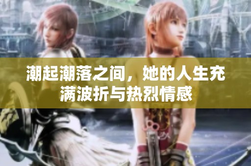 潮起潮落之间，她的人生充满波折与热烈情感