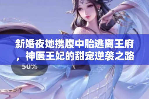 新婚夜她携腹中胎逃离王府，神医王妃的甜宠逆袭之路