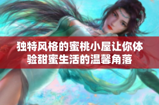 独特风格的蜜桃小屋让你体验甜蜜生活的温馨角落