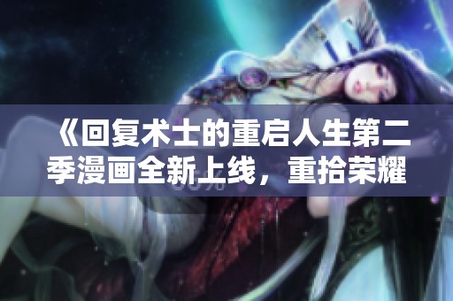 《回复术士的重启人生第二季漫画全新上线，重拾荣耀与冒险》