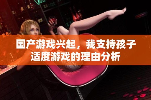 国产游戏兴起，我支持孩子适度游戏的理由分析