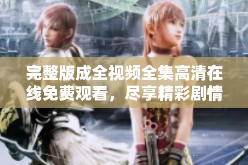 完整版成全视频全集高清在线免费观看，尽享精彩剧情