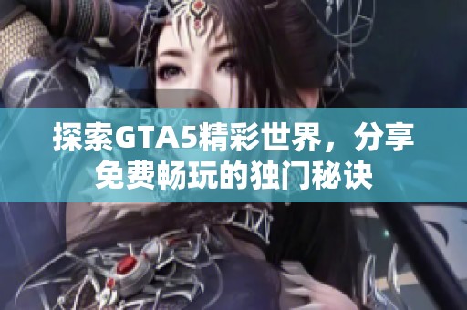 探索GTA5精彩世界，分享免费畅玩的独门秘诀