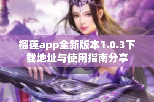 榴莲app全新版本1.0.3下载地址与使用指南分享