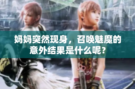 妈妈突然现身，召唤魅魔的意外结果是什么呢？