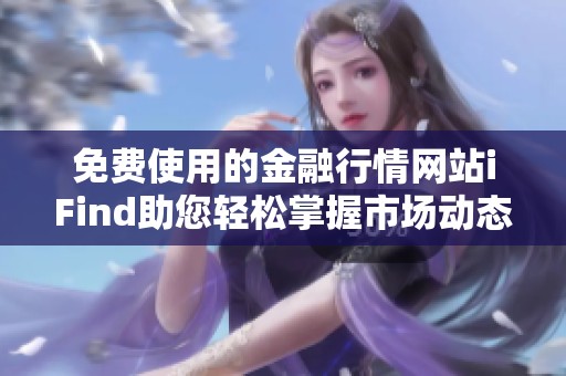 免费使用的金融行情网站iFind助您轻松掌握市场动态