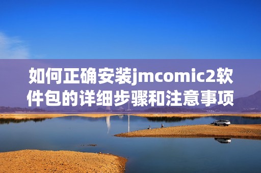 如何正确安装jmcomic2软件包的详细步骤和注意事项