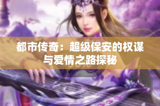 都市传奇：超级保安的权谋与爱情之路探秘