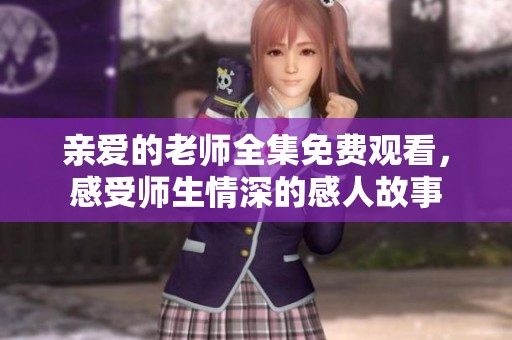 亲爱的老师全集免费观看，感受师生情深的感人故事
