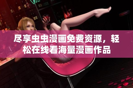 尽享虫虫漫画免费资源，轻松在线看海量漫画作品