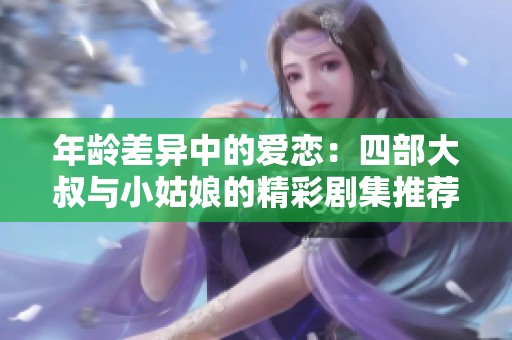 年龄差异中的爱恋：四部大叔与小姑娘的精彩剧集推荐
