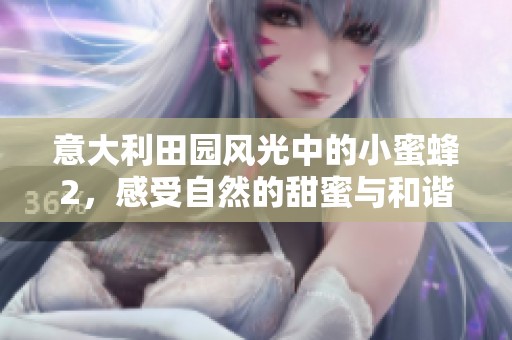 意大利田园风光中的小蜜蜂2，感受自然的甜蜜与和谐