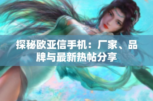 探秘欧亚信手机：厂家、品牌与最新热帖分享
