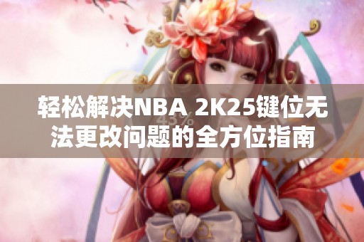 轻松解决NBA 2K25键位无法更改问题的全方位指南