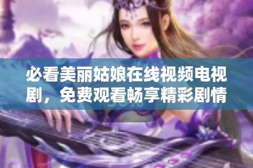 必看美丽姑娘在线视频电视剧，免费观看畅享精彩剧情！