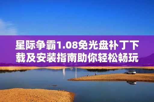 星际争霸1.08免光盘补丁下载及安装指南助你轻松畅玩游戏