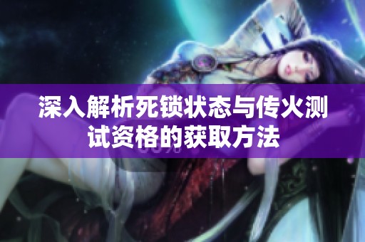 深入解析死锁状态与传火测试资格的获取方法