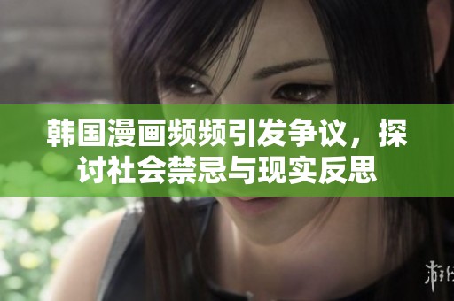 韩国漫画频频引发争议，探讨社会禁忌与现实反思