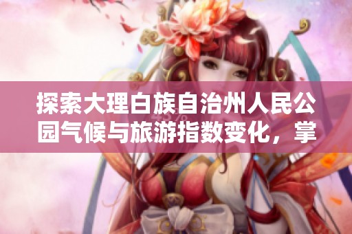 探索大理白族自治州人民公园气候与旅游指数变化，掌握出行好时机