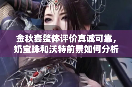 金秋套整体评价真诚可靠，奶宝珠和沃特前景如何分析