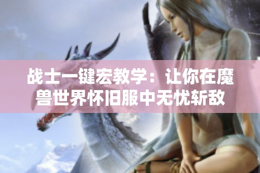 战士一键宏教学：让你在魔兽世界怀旧服中无忧斩敌