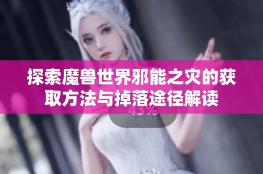 探索魔兽世界邪能之灾的获取方法与掉落途径解读