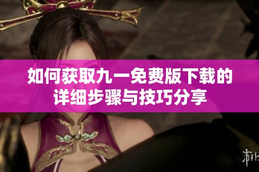 如何获取九一免费版下载的详细步骤与技巧分享