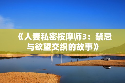 《人妻私密按摩师3：禁忌与欲望交织的故事》