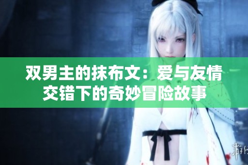 双男主的抹布文：爱与友情交错下的奇妙冒险故事