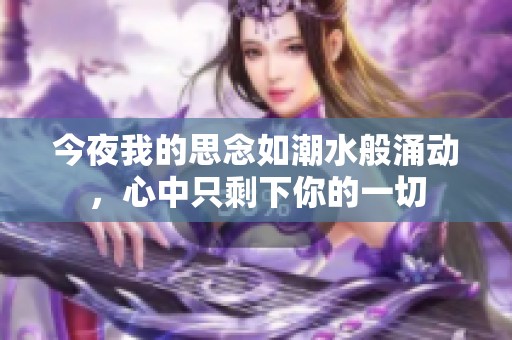 今夜我的思念如潮水般涌动，心中只剩下你的一切