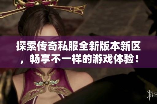 探索传奇私服全新版本新区，畅享不一样的游戏体验！