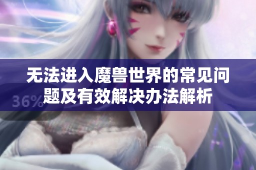 无法进入魔兽世界的常见问题及有效解决办法解析