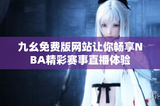 九幺免费版网站让你畅享NBA精彩赛事直播体验