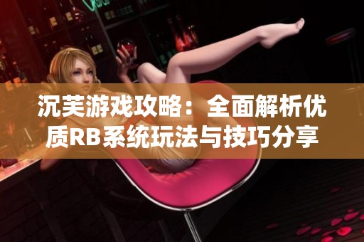 沉芙游戏攻略：全面解析优质RB系统玩法与技巧分享
