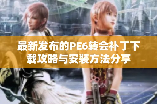 最新发布的PE6转会补丁下载攻略与安装方法分享