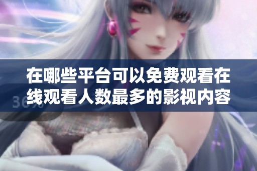 在哪些平台可以免费观看在线观看人数最多的影视内容
