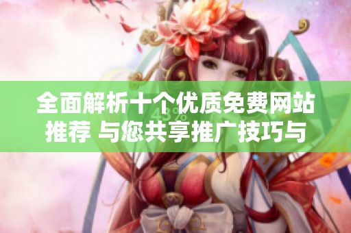 全面解析十个优质免费网站推荐 与您共享推广技巧与资源