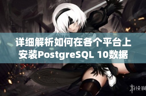详细解析如何在各个平台上安装PostgreSQL 10数据库教程