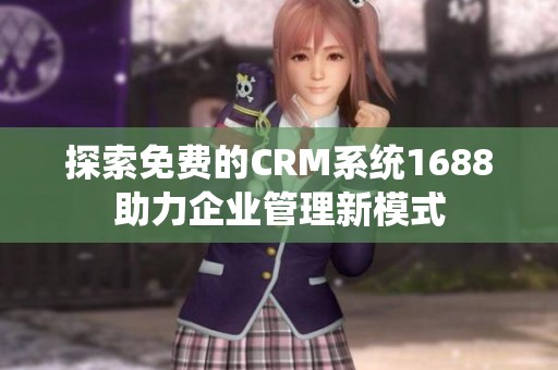 探索免费的CRM系统1688助力企业管理新模式