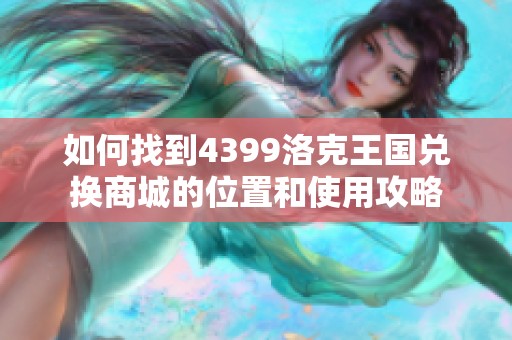 如何找到4399洛克王国兑换商城的位置和使用攻略
