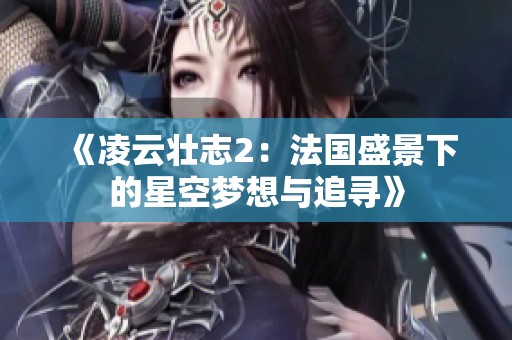 《凌云壮志2：法国盛景下的星空梦想与追寻》