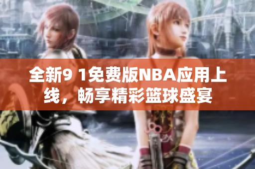全新9 1免费版NBA应用上线，畅享精彩篮球盛宴