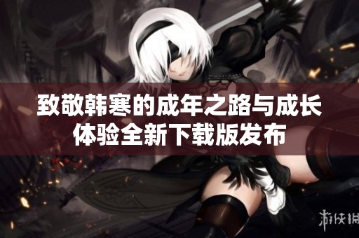 致敬韩寒的成年之路与成长体验全新下载版发布