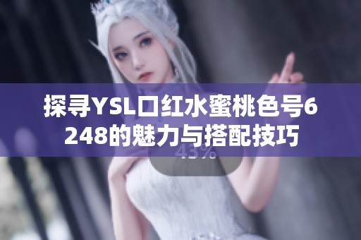 探寻YSL口红水蜜桃色号6248的魅力与搭配技巧