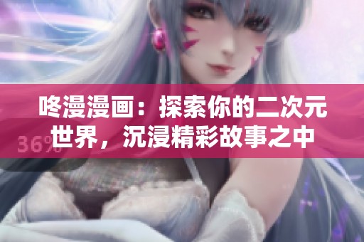 咚漫漫画：探索你的二次元世界，沉浸精彩故事之中
