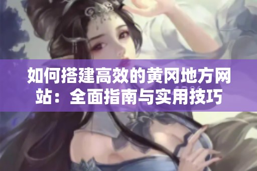 如何搭建高效的黄冈地方网站：全面指南与实用技巧