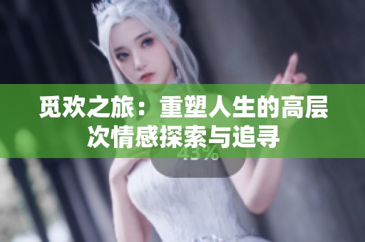 觅欢之旅：重塑人生的高层次情感探索与追寻